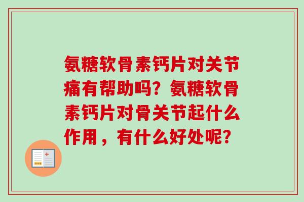 氨糖软骨素钙片对关节痛有帮助吗？氨糖软骨素钙片对骨关节起什么作用，有什么好处呢？