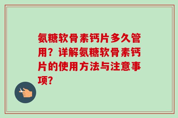 氨糖软骨素钙片多久管用？详解氨糖软骨素钙片的使用方法与注意事项？