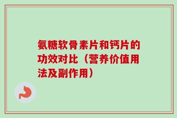 氨糖软骨素片和钙片的功效对比(营养价值用法及副作用) 氨糖软骨素片和钙片的功效对比(营养价值用法及副作用)