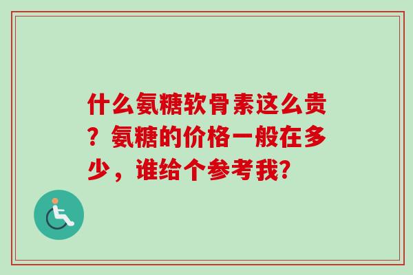 什么氨糖软骨素这么贵？氨糖的价格一般在多少，谁给个参考我？