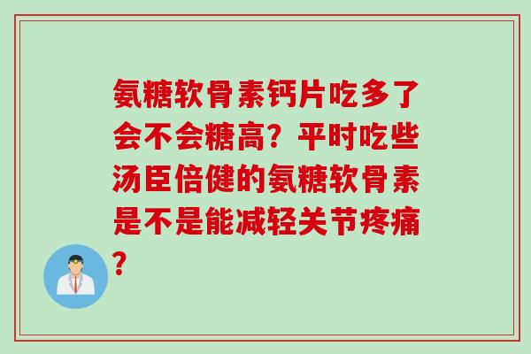 氨糖软骨素钙片吃多了会不会糖高？平时吃些汤臣倍健的氨糖软骨素是不是能减轻关节疼痛？