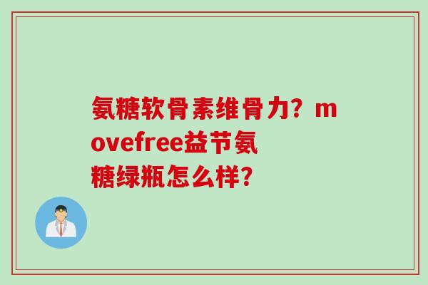 氨糖软骨素维骨力？movefree益节氨糖绿瓶怎么样？