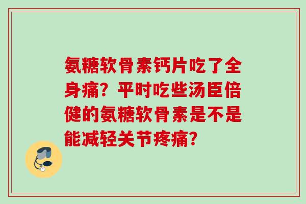氨糖软骨素钙片吃了全身痛？平时吃些汤臣倍健的氨糖软骨素是不是能减轻关节疼痛？
