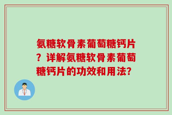氨糖软骨素葡萄糖钙片？详解氨糖软骨素葡萄糖钙片的功效和用法？