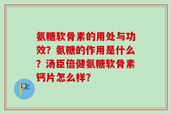 氨糖软骨素的用处与功效？氨糖的作用是什么？汤臣倍健氨糖软骨素钙片怎么样？
