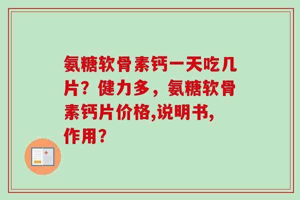 氨糖软骨素钙一天吃几片？健力多，氨糖软骨素钙片价格,说明书,作用？
