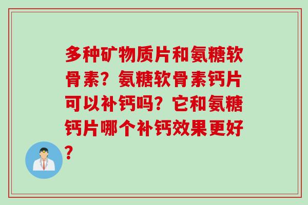 多种矿物质片和氨糖软骨素？氨糖软骨素钙片可以补钙吗？它和氨糖钙片哪个补钙效果更好？