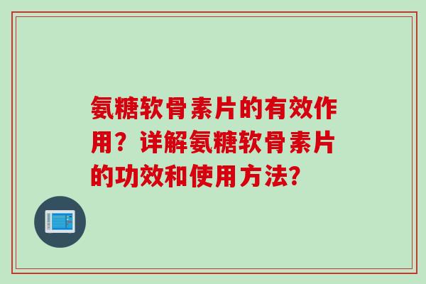 氨糖软骨素片的有效作用？详解氨糖软骨素片的功效和使用方法？