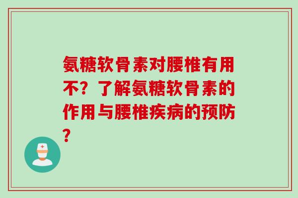 氨糖软骨素对腰椎有用不？了解氨糖软骨素的作用与腰椎疾病的预防？
