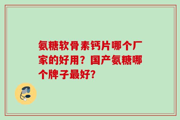 氨糖软骨素钙片哪个厂家的好用？国产氨糖哪个牌子最好？