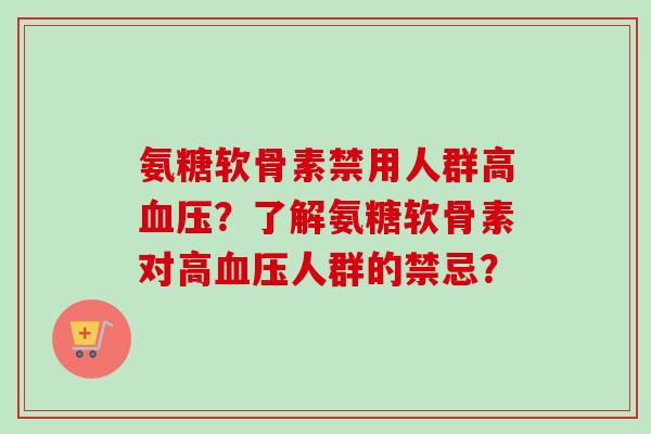 氨糖软骨素禁用人群高血压？了解氨糖软骨素对高血压人群的禁忌？