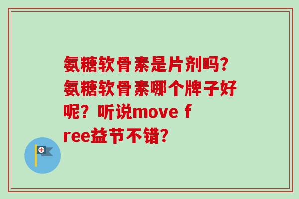 氨糖软骨素是片剂吗？氨糖软骨素哪个牌子好呢？听说move free益节不错？
