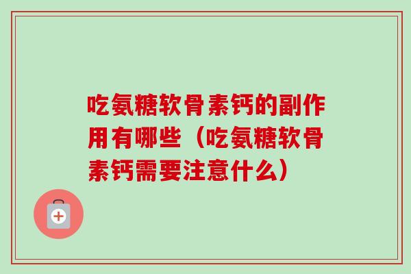 吃氨糖软骨素钙的副作用有哪些（吃氨糖软骨素钙需要注意什么）