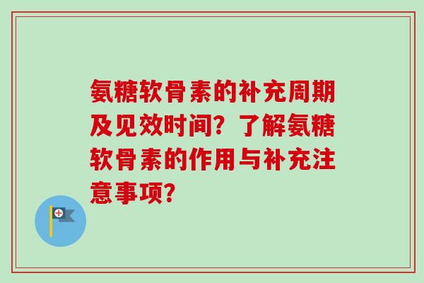 氨糖软骨素的补充周期及见效时间？了解氨糖软骨素的作用与补充注意事项？