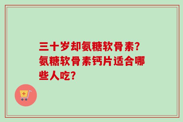 三十岁却氨糖软骨素？氨糖软骨素钙片适合哪些人吃？