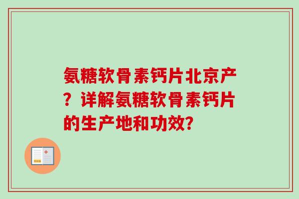 氨糖软骨素钙片北京产？详解氨糖软骨素钙片的生产地和功效？