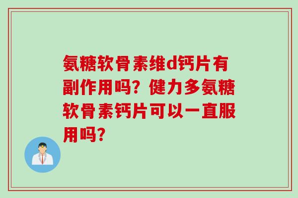 氨糖软骨素维d钙片有副作用吗？健力多氨糖软骨素钙片可以一直服用吗？