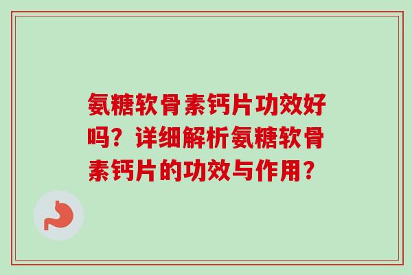 氨糖软骨素钙片功效好吗？详细解析氨糖软骨素钙片的功效与作用？