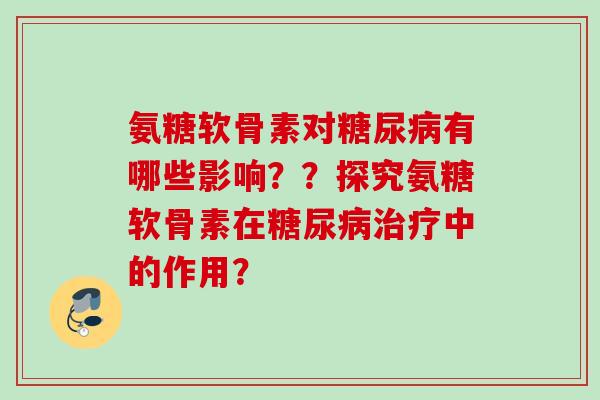 氨糖软骨素对糖尿病有哪些影响？？探究氨糖软骨素在糖尿病治疗中的作用？