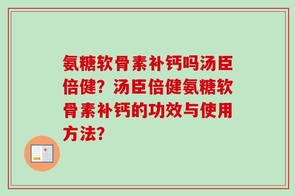 氨糖软骨素补钙吗汤臣倍健？汤臣倍健氨糖软骨素补钙的功效与使用方法？