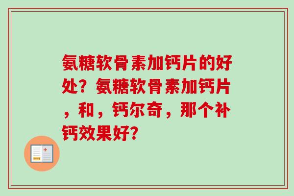 氨糖软骨素加钙片的好处？氨糖软骨素加钙片，和，钙尔奇，那个补钙效果好？