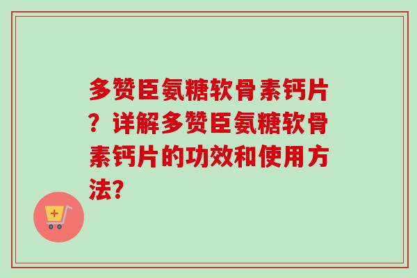 多赞臣氨糖软骨素钙片？详解多赞臣氨糖软骨素钙片的功效和使用方法？