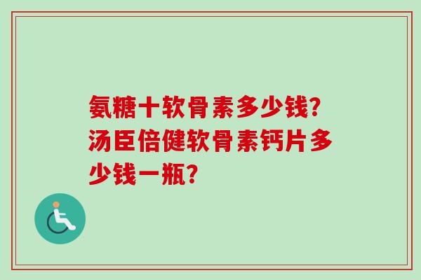 氨糖十软骨素多少钱？汤臣倍健软骨素钙片多少钱一瓶？
