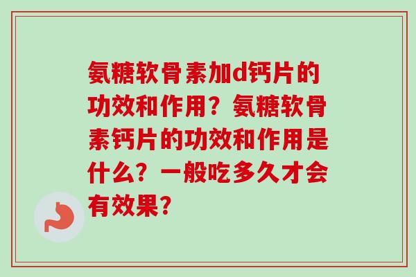 氨糖软骨素加d钙片的功效和作用？氨糖软骨素钙片的功效和作用是什么？一般吃多久才会有效果？