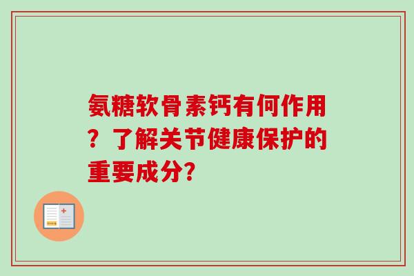 氨糖软骨素钙有何作用？了解关节健康保护的重要成分？