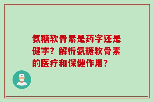 氨糖软骨素是药字还是健字？解析氨糖软骨素的医疗和保健作用？