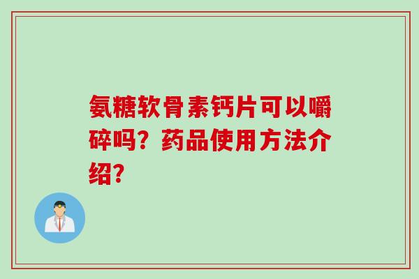 氨糖软骨素钙片可以嚼碎吗？药品使用方法介绍？
