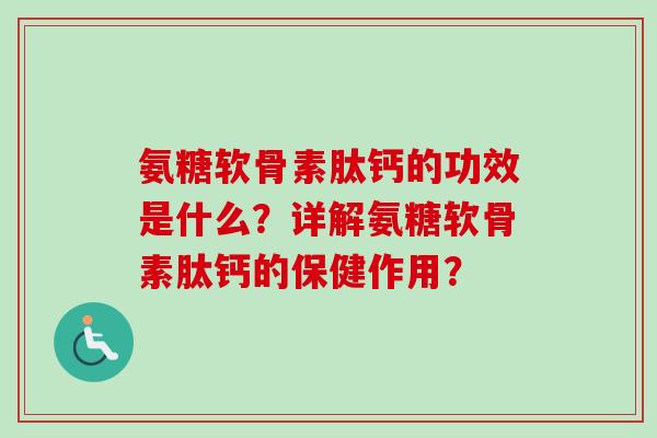 氨糖软骨素肽钙的功效是什么？详解氨糖软骨素肽钙的保健作用？