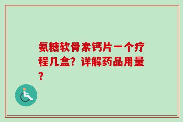 氨糖软骨素钙片一个疗程几盒？详解药品用量？