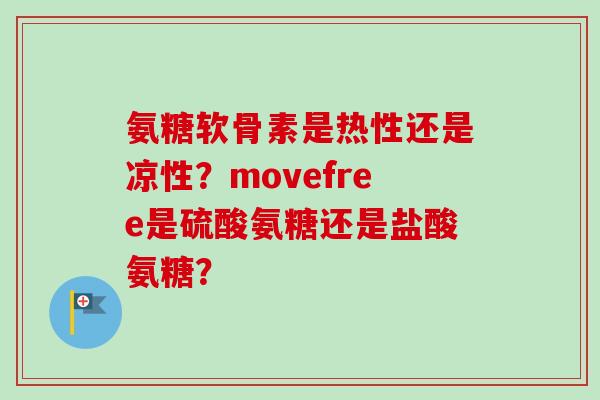 氨糖软骨素是热性还是凉性？movefree是硫酸氨糖还是盐酸氨糖？