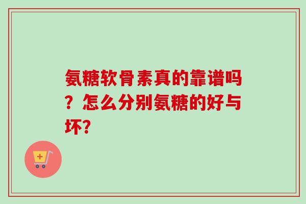 氨糖软骨素真的靠谱吗？怎么分别氨糖的好与坏？