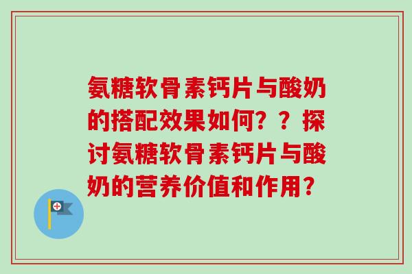 氨糖软骨素钙片与酸奶的搭配效果如何？？探讨氨糖软骨素钙片与酸奶的营养价值和作用？
