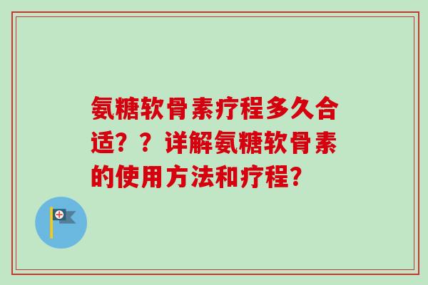 氨糖软骨素疗程多久合适？？详解氨糖软骨素的使用方法和疗程？
