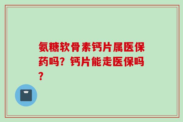 氨糖软骨素钙片属医保药吗？钙片能走医保吗？