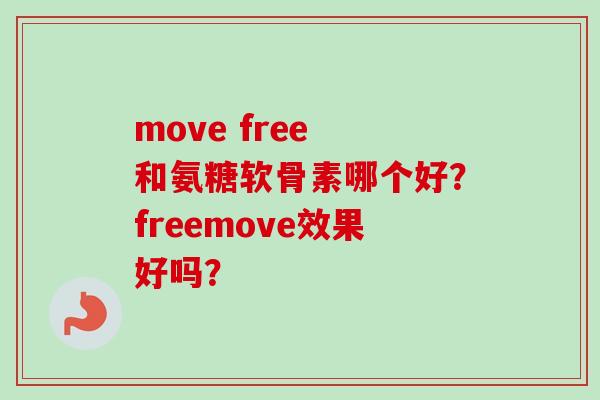 move free 和氨糖软骨素哪个好？freemove效果好吗？