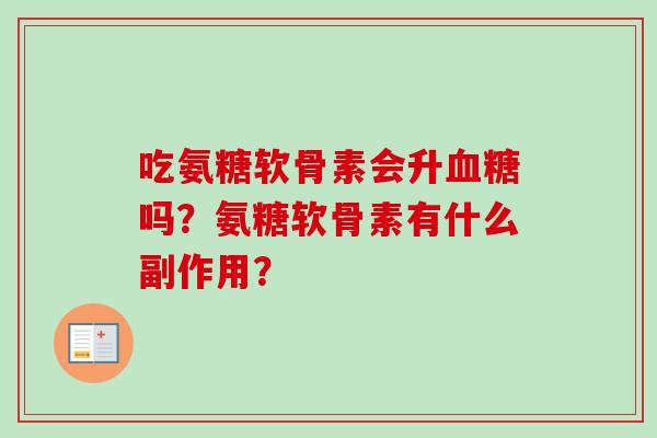 吃氨糖软骨素会升血糖吗？氨糖软骨素有什么副作用？