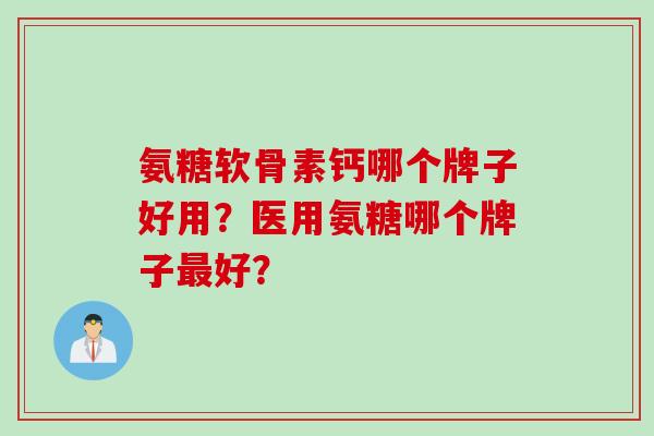 氨糖软骨素钙哪个牌子好用？医用氨糖哪个牌子最好？