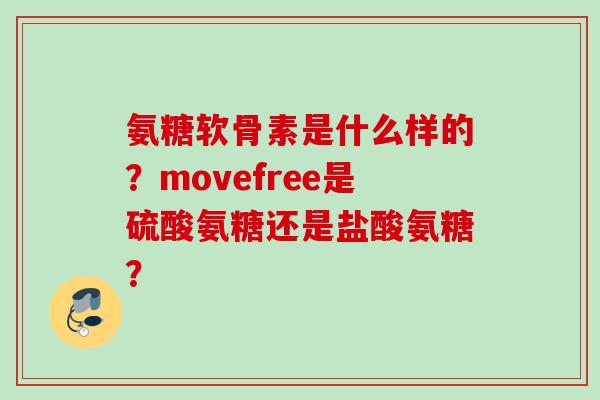 氨糖软骨素是什么样的？movefree是硫酸氨糖还是盐酸氨糖？