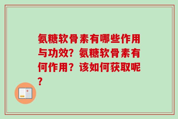 氨糖软骨素有哪些作用与功效？氨糖软骨素有何作用？该如何获取呢？