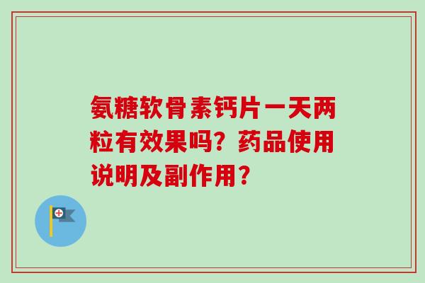 氨糖软骨素钙片一天两粒有效果吗？药品使用说明及副作用？