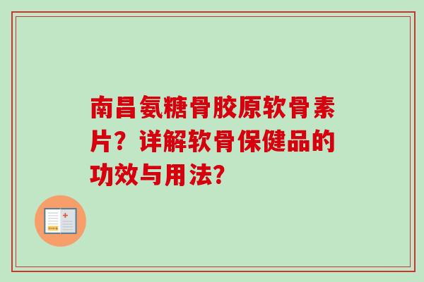 南昌氨糖骨胶原软骨素片?详解软骨保健品的功效与用法? 南昌氨糖骨胶原软骨素片?详解软骨保健品的功效与用法?
