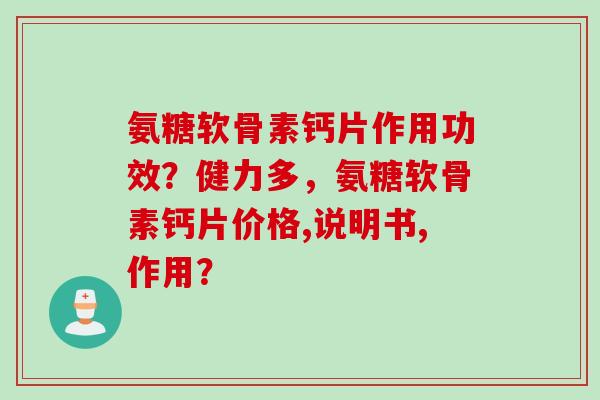 氨糖软骨素钙片作用功效？健力多，氨糖软骨素钙片价格,说明书,作用？