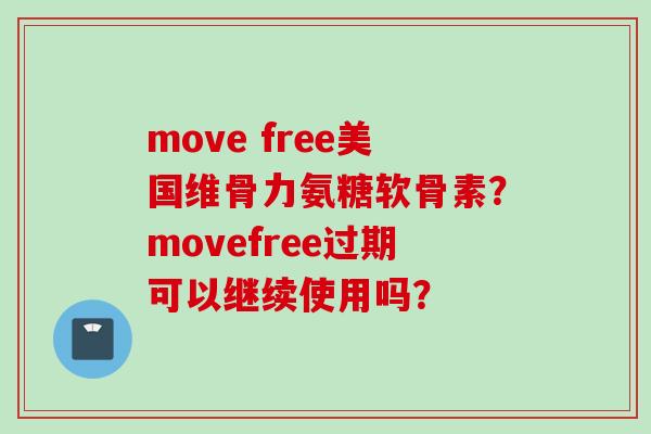 move free美国维骨力氨糖软骨素？movefree过期可以继续使用吗？