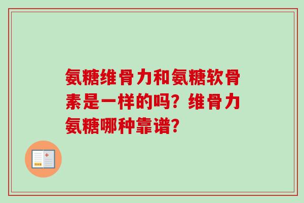 氨糖维骨力和氨糖软骨素是一样的吗？维骨力氨糖哪种靠谱？