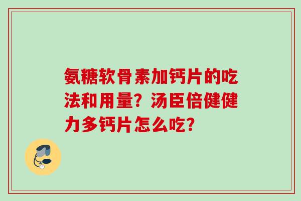 氨糖软骨素加钙片的吃法和用量？汤臣倍健健力多钙片怎么吃？