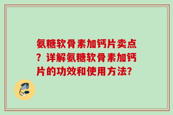 氨糖软骨素加钙片卖点?详解氨糖软骨素加钙片的功效和使用方法? 氨糖软骨素加钙片卖点?详解氨糖软骨素加钙片的功效和使用方法?